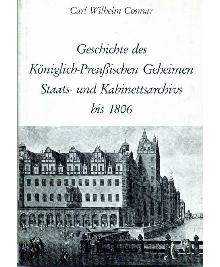 Geschichte des Königlich Preussischen Staats- und Kabinettsarchivs bis 1806.